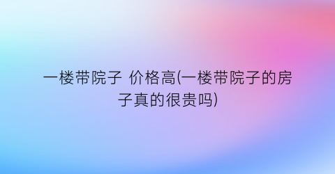 一楼带院子 价格高(一楼带院子的房子真的很贵吗)